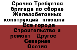 Срочно Требуется бригада по сборке Железобетонных конструкций (клюшки).  - Все города Строительство и ремонт » Другое   . Северная Осетия